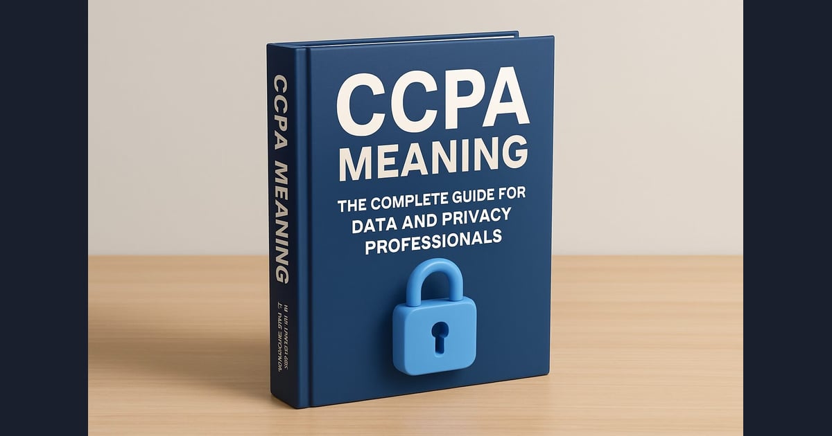 CCPA Meaning: The Complete Guide for Data and Privacy Professionals (2026)